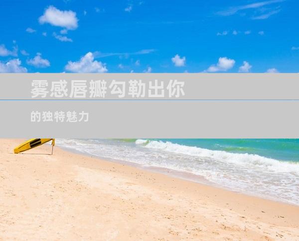 雾感唇瓣勾勒出你的独特魅力