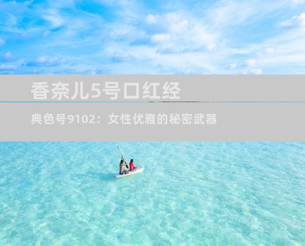 香奈儿5号口红经典色号9102：女性优雅的秘密武器