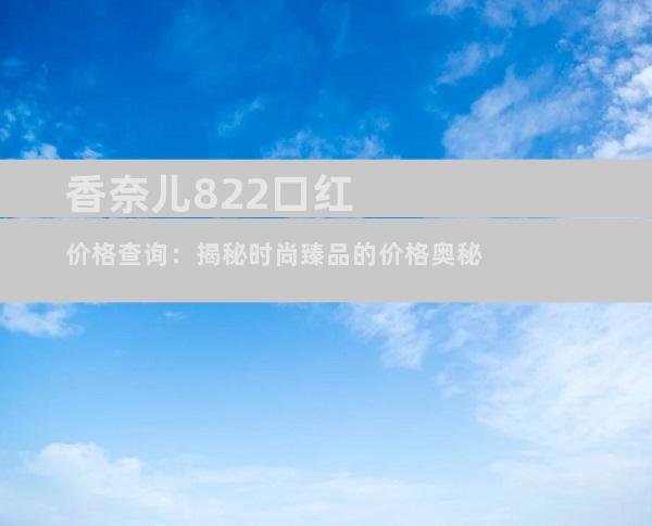 香奈儿822口红价格查询：揭秘时尚臻品的价格奥秘