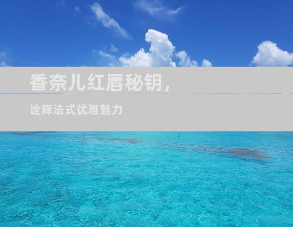 香奈儿红唇秘钥，诠释法式优雅魅力