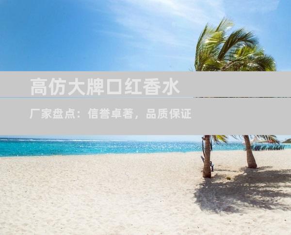 高仿大牌口红香水厂家盘点：信誉卓著，品质保证