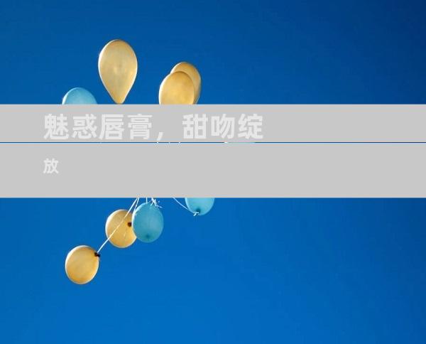 魅惑唇膏，甜吻绽放