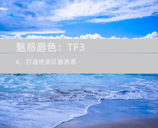 魅惑唇色：TF36，打造绝美红唇诱惑