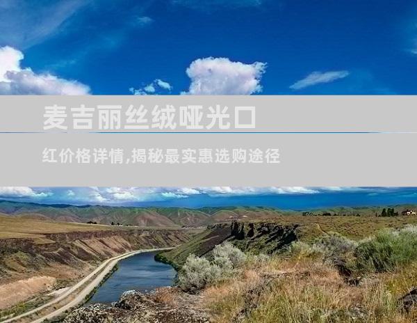 麦吉丽丝绒哑光口红价格详情,揭秘最实惠选购途径