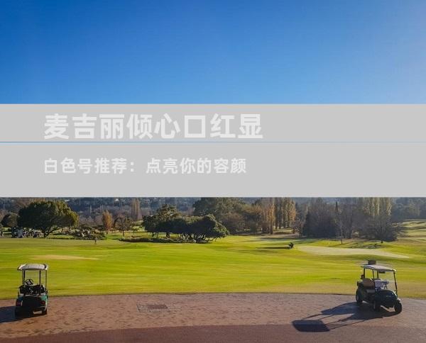 麦吉丽倾心口红显白色号推荐：点亮你的容颜