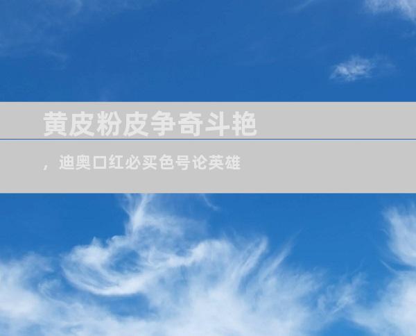 黄皮粉皮争奇斗艳，迪奥口红必买色号论英雄