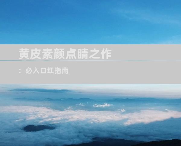 黄皮素颜点睛之作：必入口红指南