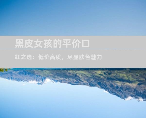 黑皮女孩的平价口红之选：低价高质，尽显肤色魅力