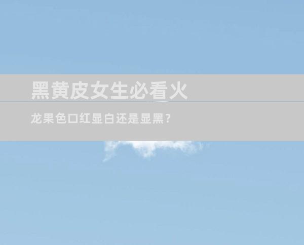 黑黄皮女生必看火龙果色口红显白还是显黑？