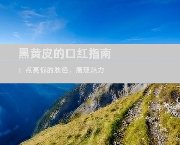 黑黄皮的口红指南：点亮你的肤色，展现魅力
